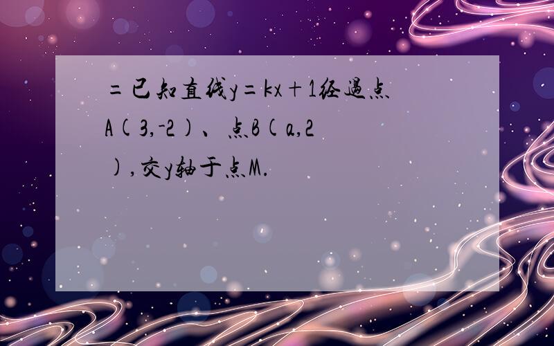 =已知直线y=kx+1经过点A(3,-2)、点B(a,2),交y轴于点M.