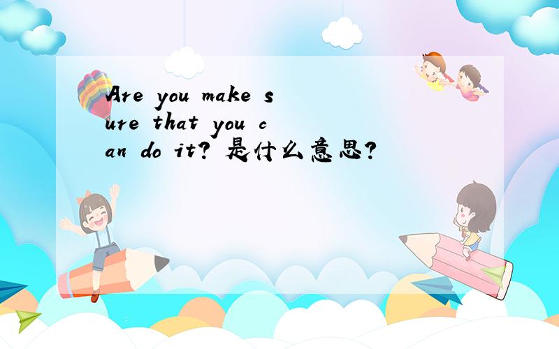 Are you make sure that you can do it? 是什么意思?