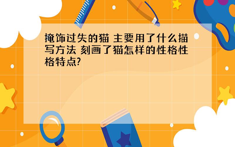 掩饰过失的猫 主要用了什么描写方法 刻画了猫怎样的性格性格特点?