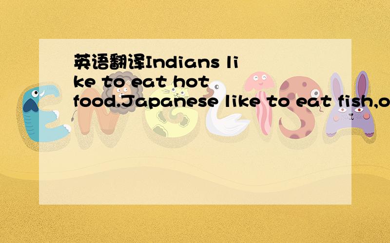 英语翻译Indians like to eat hot food.Japanese like to eat fish,o