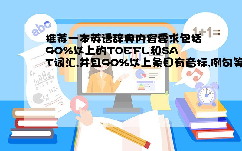 推荐一本英语辞典内容要求包括90%以上的TOEFL和SAT词汇,并且90%以上条目有音标,例句等详细注解（注：要有完整的