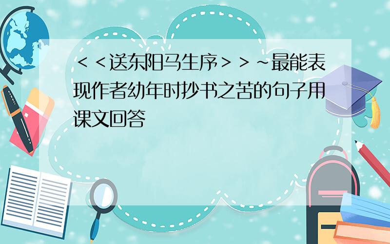 ＜＜送东阳马生序＞＞～最能表现作者幼年时抄书之苦的句子用课文回答