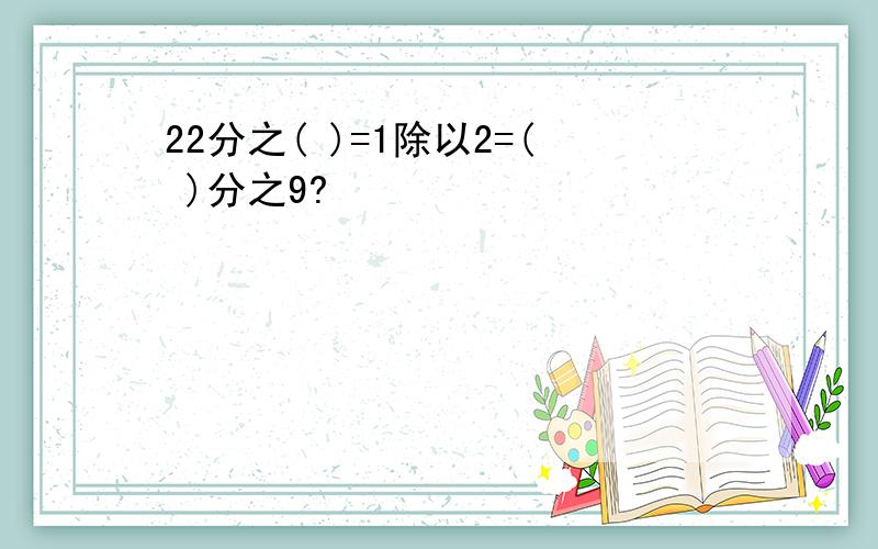 22分之( )=1除以2=( )分之9?