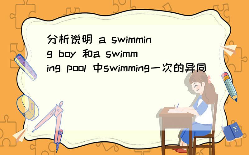 分析说明 a swimming boy 和a swimming pool 中swimming一次的异同