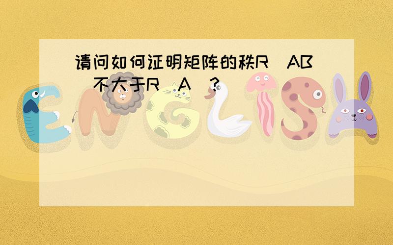 请问如何证明矩阵的秩R(AB)不大于R(A)?