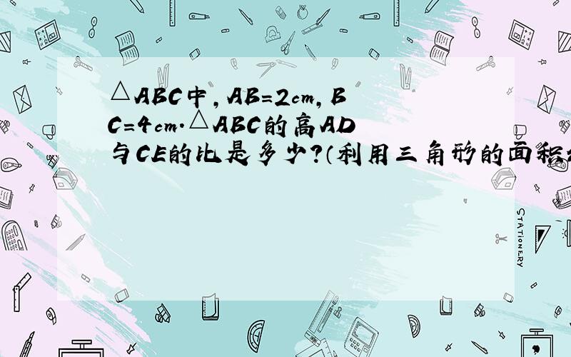 △ABC中,AB=2cm,BC=4cm.△ABC的高AD与CE的比是多少?（利用三角形的面积公式.