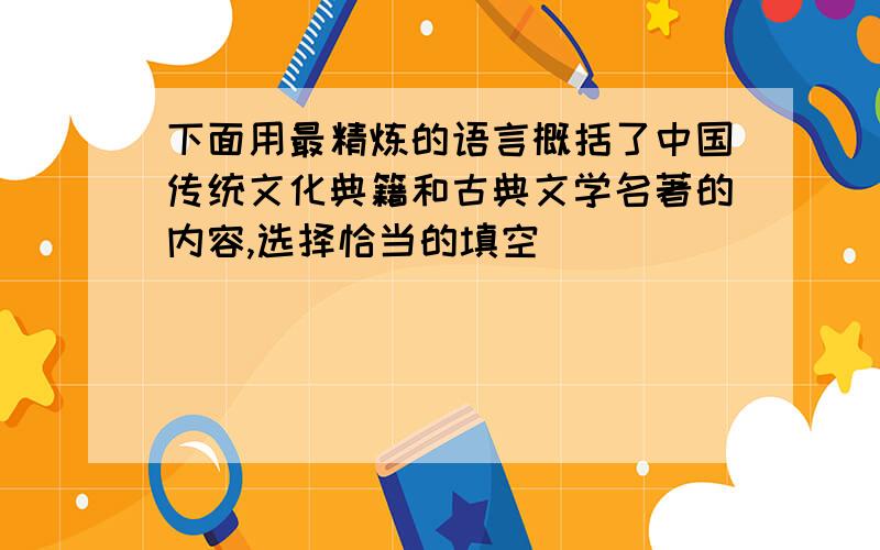 下面用最精炼的语言概括了中国传统文化典籍和古典文学名著的内容,选择恰当的填空