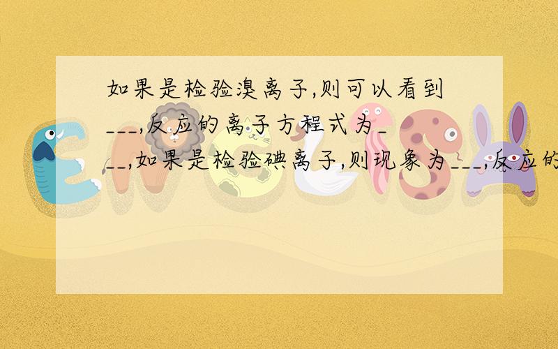 如果是检验溴离子,则可以看到___,反应的离子方程式为___,如果是检验碘离子,则现象为___,反应的离子方程