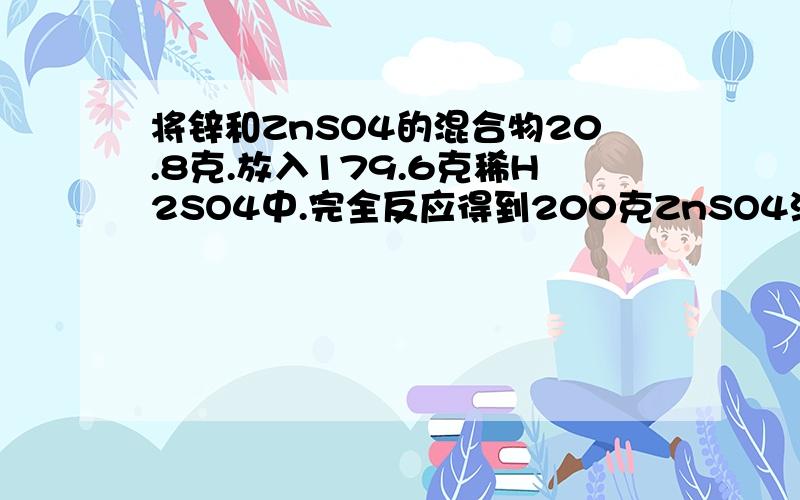 将锌和ZnSO4的混合物20.8克.放入179.6克稀H2SO4中.完全反应得到200克ZnSO4溶液.