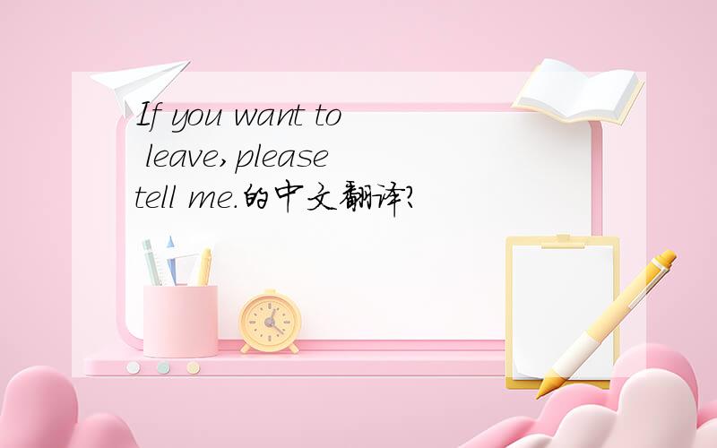 If you want to leave,please tell me.的中文翻译?