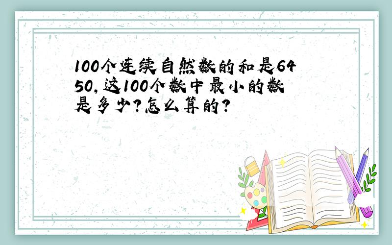 100个连续自然数的和是6450,这100个数中最小的数是多少?怎么算的?