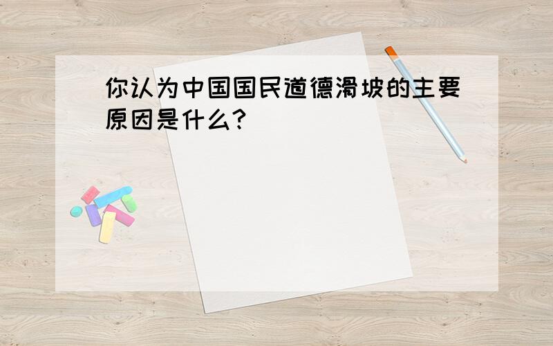 你认为中国国民道德滑坡的主要原因是什么?