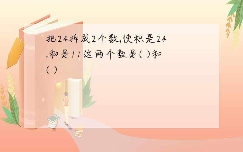 把24拆成2个数,使积是24,和是11这两个数是( )和( )