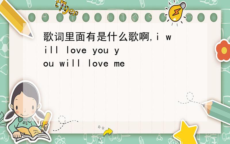 歌词里面有是什么歌啊,i will love you you will love me