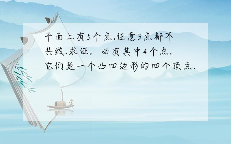 平面上有5个点,任意3点都不共线.求证：必有其中4个点,它们是一个凸四边形的四个顶点.