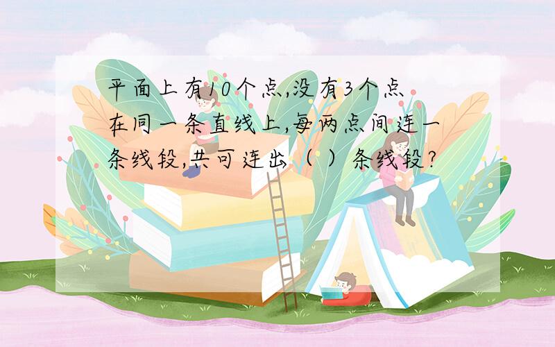 平面上有10个点,没有3个点在同一条直线上,每两点间连一条线段,共可连出（ ）条线段?