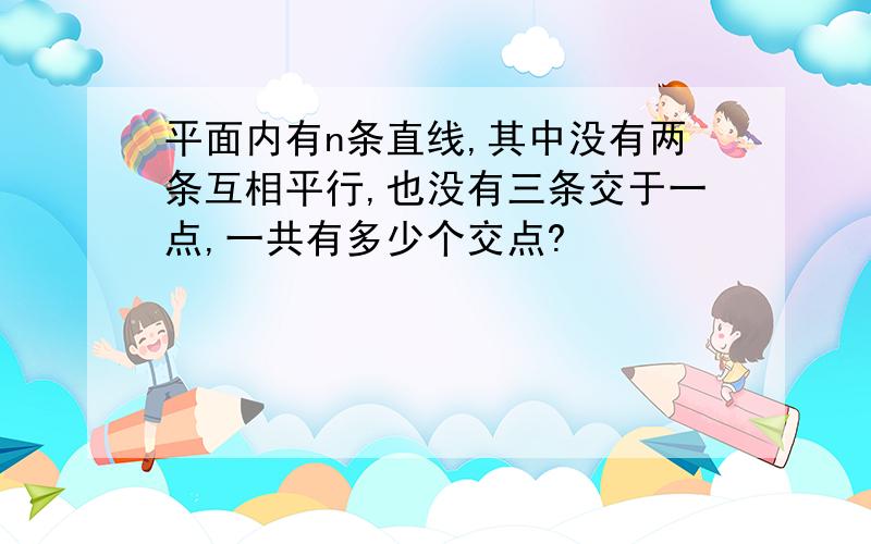 平面内有n条直线,其中没有两条互相平行,也没有三条交于一点,一共有多少个交点?