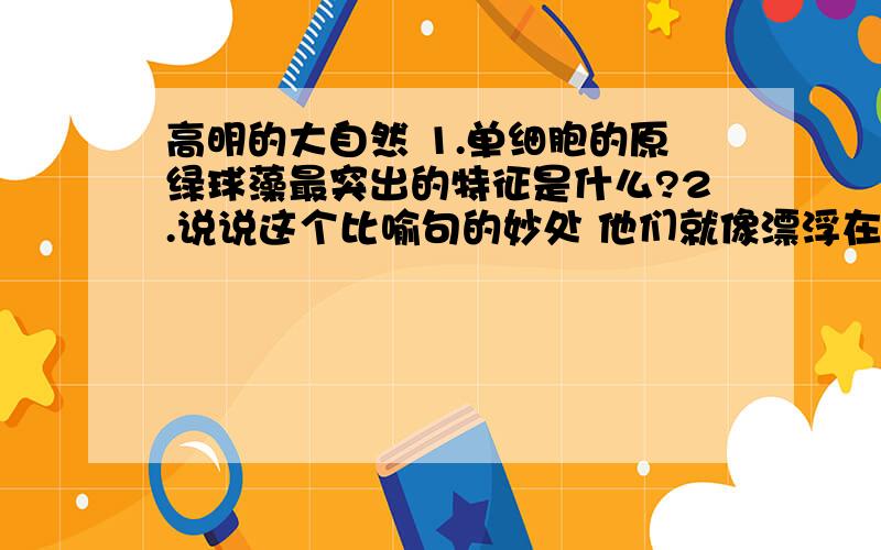 高明的大自然 1.单细胞的原绿球藻最突出的特征是什么?2.说说这个比喻句的妙处 他们就像漂浮在大海上的太阳能电池板原文：