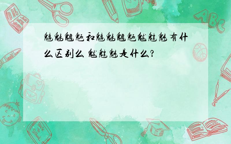 魑魅魍魉和魑魅魍魉魃魈魁有什么区别么 魃魈魁是什么?