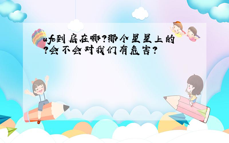 ufo到底在哪?那个星星上的?会不会对我们有危害?