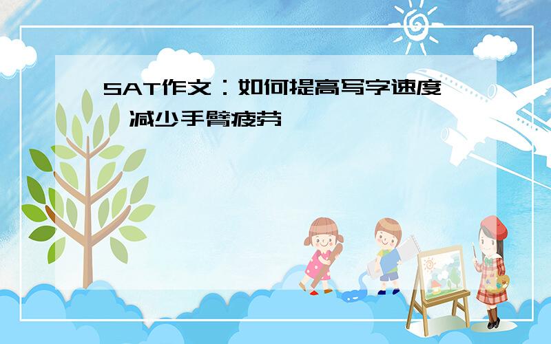 SAT作文：如何提高写字速度,减少手臂疲劳