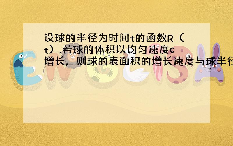 设球的半径为时间t的函数R（t）.若球的体积以均匀速度c增长，则球的表面积的增长速度与球半径