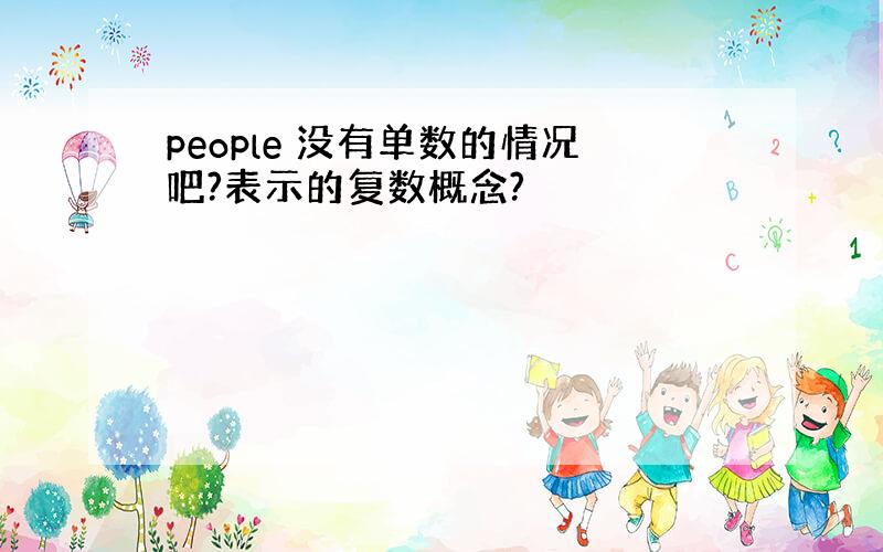 people 没有单数的情况吧?表示的复数概念?