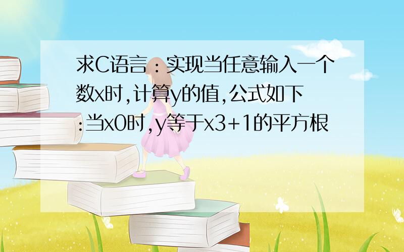 求C语言：实现当任意输入一个数x时,计算y的值,公式如下:当x0时,y等于x3+1的平方根