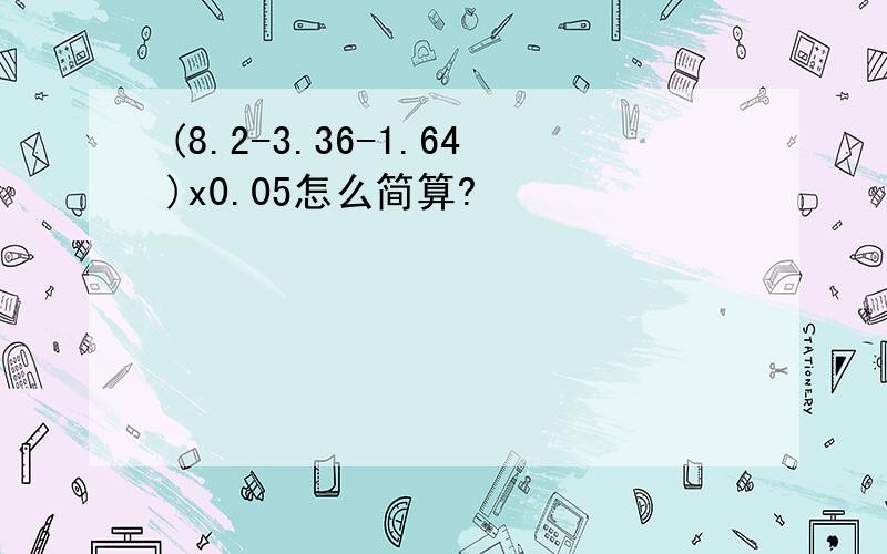 (8.2-3.36-1.64)x0.05怎么简算?