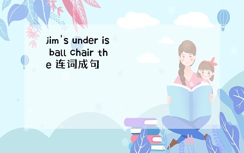 jim's under is ball chair the 连词成句