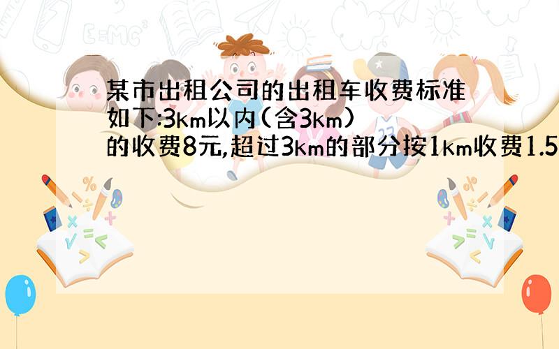 某市出租公司的出租车收费标准如下:3km以内(含3km)的收费8元,超过3km的部分按1km收费1.5元.