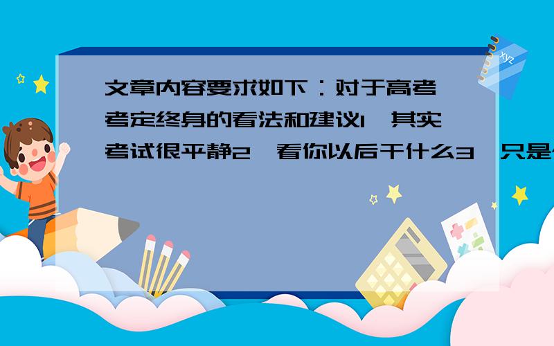 文章内容要求如下：对于高考一考定终身的看法和建议1,其实考试很平静2,看你以后干什么3,只是个转折点四级水平,求用词稍微