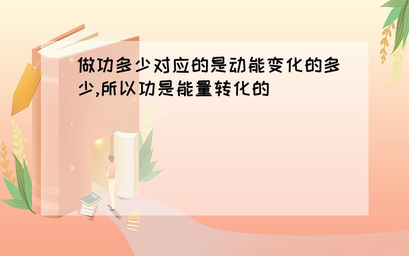 做功多少对应的是动能变化的多少,所以功是能量转化的_______