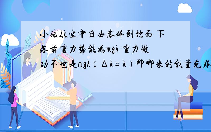 小球从空中自由落体到地面 下落前重力势能为mgh 重力做功不也是mgh（Δh=h）那哪来的能量克服摩擦做功转化