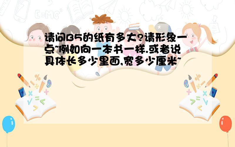 请问B5的纸有多大?请形象一点~例如向一本书一样.或者说具体长多少里面,宽多少厘米~