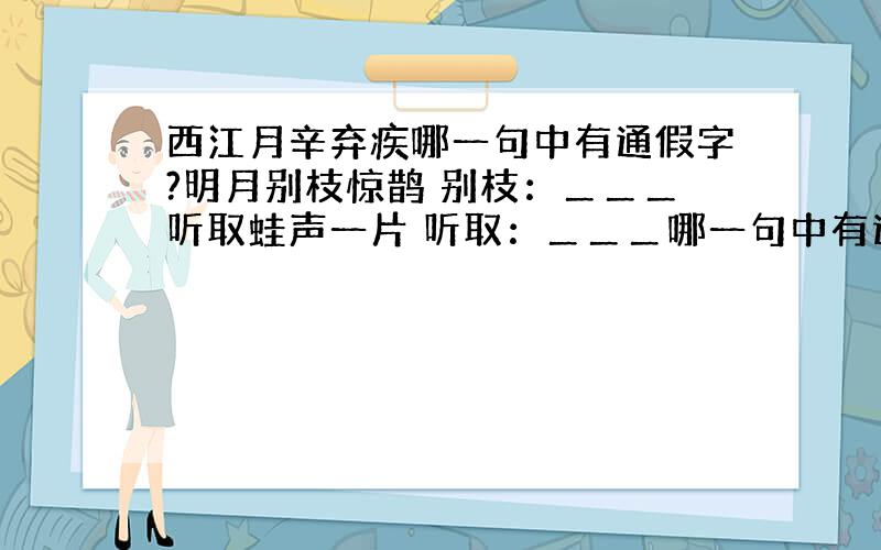 西江月辛弃疾哪一句中有通假字?明月别枝惊鹊 别枝：＿＿＿听取蛙声一片 听取：＿＿＿哪一句中有通假字?（整首诗）