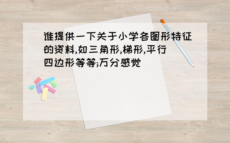 谁提供一下关于小学各图形特征的资料,如三角形,梯形,平行四边形等等;万分感觉