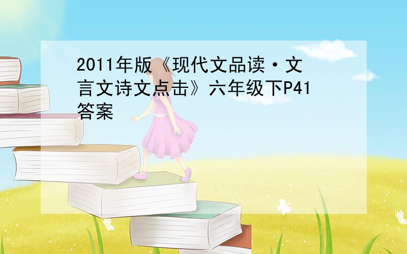 2011年版《现代文品读·文言文诗文点击》六年级下P41答案