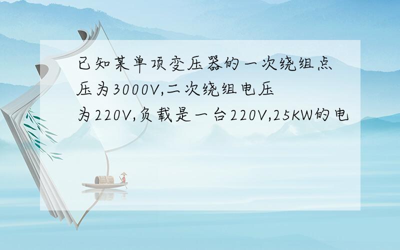 已知某单项变压器的一次绕组点压为3000V,二次绕组电压为220V,负载是一台220V,25KW的电