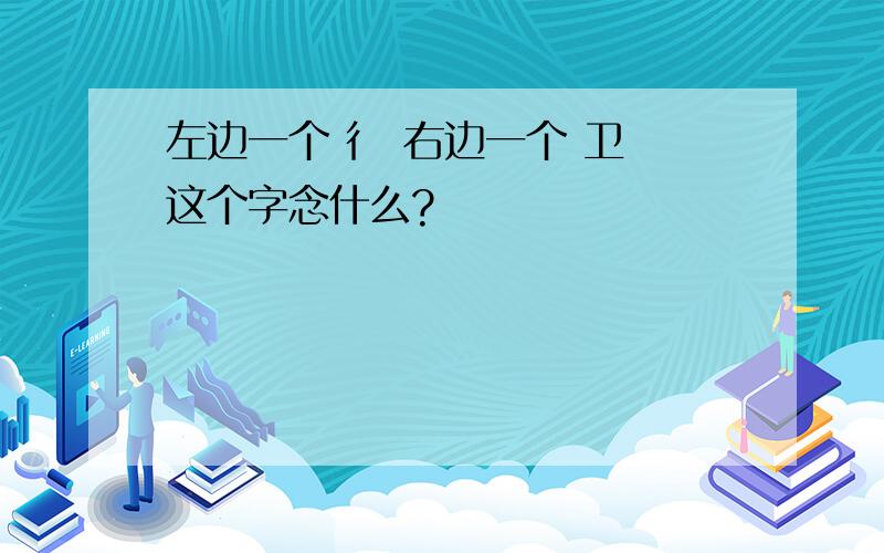 左边一个 彳 右边一个 卫 这个字念什么?