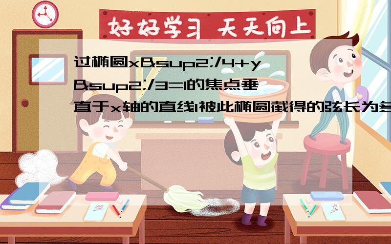 过椭圆x²/4+y²/3=1的焦点垂直于x轴的直线l被此椭圆截得的弦长为多少