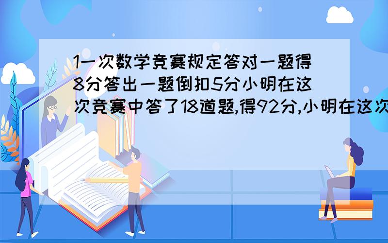 1一次数学竞赛规定答对一题得8分答出一题倒扣5分小明在这次竞赛中答了18道题,得92分,小明在这次竞赛中答