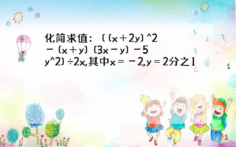 化简求值：〔〔x＋2y〕^2－〔x＋y〕〔3x－y〕－5y^2〕÷2x,其中x＝－2,y＝2分之1