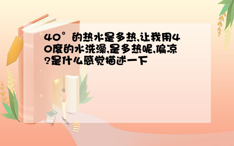 40°的热水是多热,让我用40度的水洗澡,是多热呢,偏凉?是什么感觉描述一下