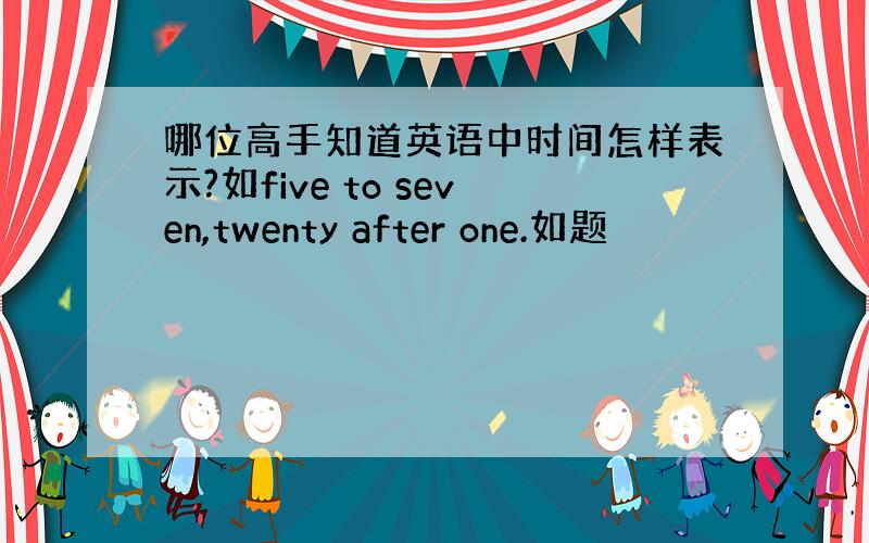 哪位高手知道英语中时间怎样表示?如five to seven,twenty after one.如题