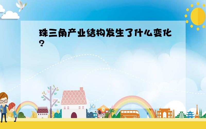 珠三角产业结构发生了什么变化?