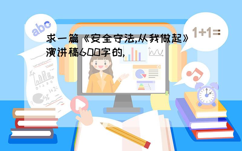 求一篇《安全守法,从我做起》演讲稿600字的,