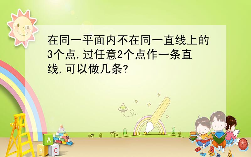 在同一平面内不在同一直线上的3个点,过任意2个点作一条直线,可以做几条?