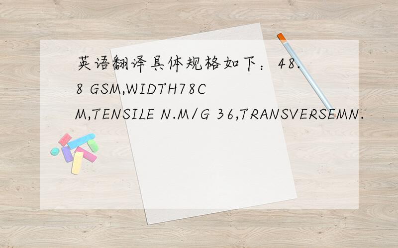 英语翻译具体规格如下：48.8 GSM,WIDTH78CM,TENSILE N.M/G 36,TRANSVERSEMN.