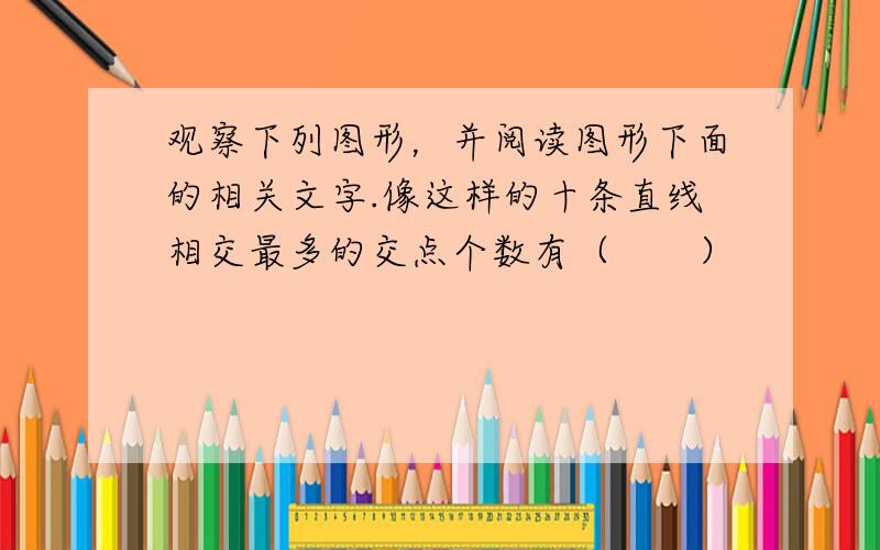 观察下列图形，并阅读图形下面的相关文字.像这样的十条直线相交最多的交点个数有（　　）